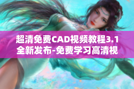 超清免费CAD视频教程3.1全新发布-免费学习高清视频！