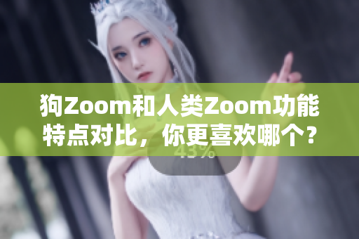 狗Zoom和人类Zoom功能特点对比，你更喜欢哪个？