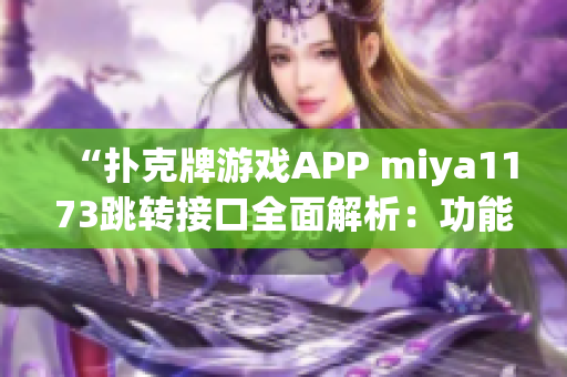 “扑克牌游戏APP miya1173跳转接口全面解析：功能、安全与用户体验详细分析”