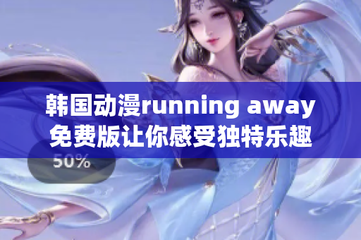 韩国动漫running away免费版让你感受独特乐趣