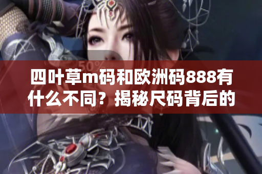 四叶草m码和欧洲码888有什么不同？揭秘尺码背后的秘密