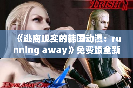 《逃离现实的韩国动漫：running away》免费版全新推荐