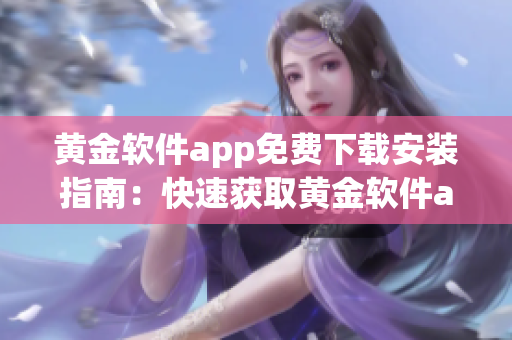 黄金软件app免费下载安装指南：快速获取黄金软件app并安装它，畅享优质服务