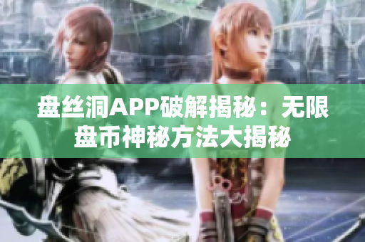 盘丝洞APP破解揭秘：无限盘币神秘方法大揭秘