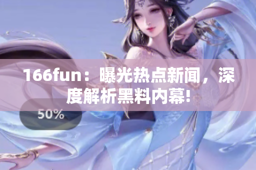 166fun：曝光热点新闻，深度解析黑料内幕!