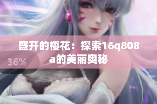 盛开的樱花：探索16q808a的美丽奥秘