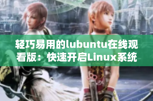 轻巧易用的lubuntu在线观看版：快速开启Linux系统，享受流畅在线观看体验