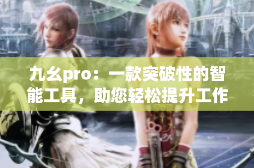 九幺pro：一款突破性的智能工具，助您轻松提升工作效率