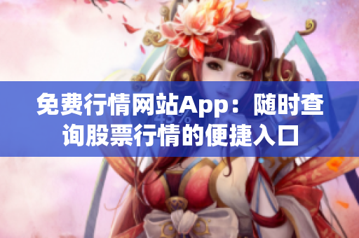 免费行情网站App：随时查询股票行情的便捷入口