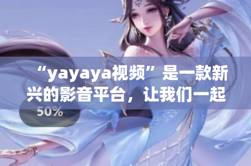 “yayaya视频”是一款新兴的影音平台，让我们一起来看看各种有趣的视频吧！