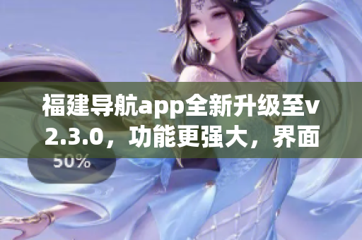 福建导航app全新升级至v2.3.0，功能更强大，界面更友好