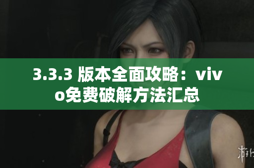 3.3.3 版本全面攻略：vivo免费破解方法汇总