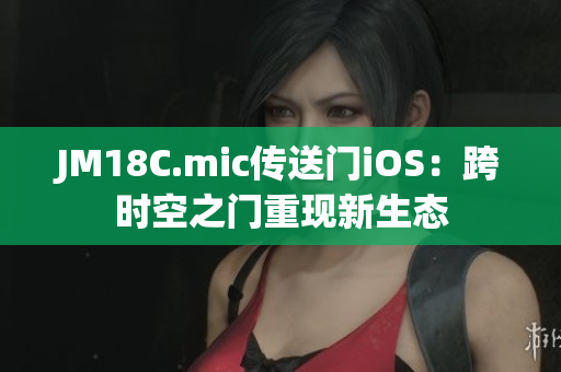 JM18C.mic传送门iOS：跨时空之门重现新生态