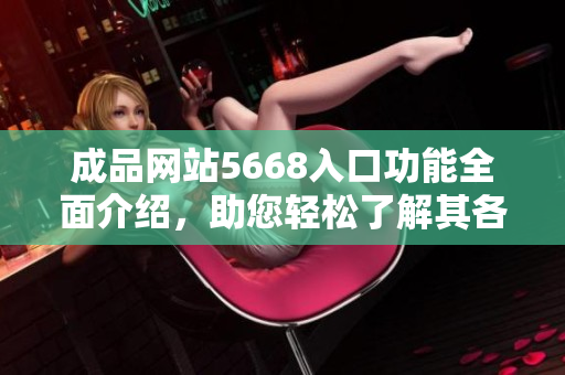 成品网站5668入口功能全面介绍，助您轻松了解其各项特色