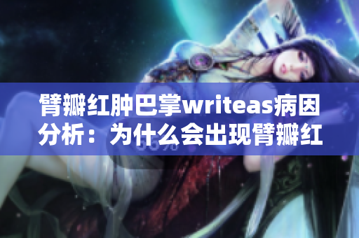 臂瓣红肿巴掌writeas病因分析：为什么会出现臂瓣红肿现象，如何处理？