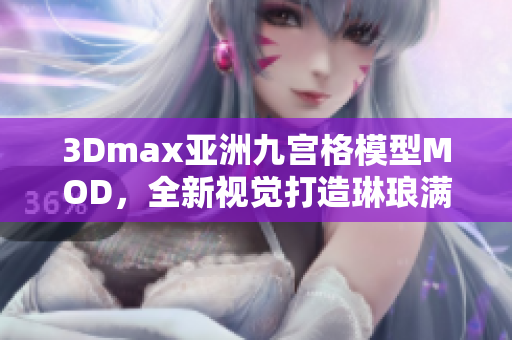 3Dmax亚洲九宫格模型MOD，全新视觉打造琳琅满目设计灵感