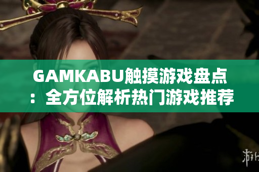 GAMKABU触摸游戏盘点：全方位解析热门游戏推荐