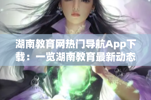 湖南教育网热门导航App下载：一览湖南教育最新动态