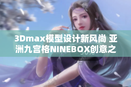 3Dmax模型设计新风尚 亚洲九宫格NINEBOX创意之旅