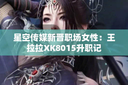 星空传媒新晋职场女性：王拉拉XK8015升职记