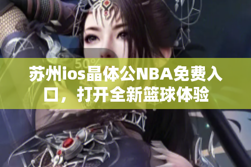 苏州ios晶体公NBA免费入口，打开全新篮球体验