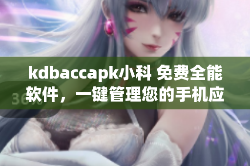 kdbaccapk小科 免费全能软件，一键管理您的手机应用