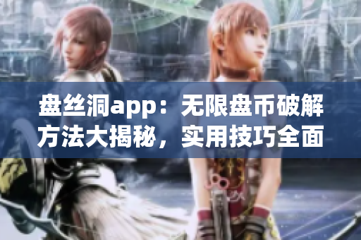 盘丝洞app：无限盘币破解方法大揭秘，实用技巧全面解析