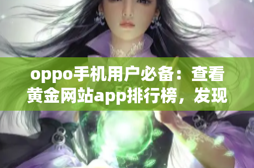 oppo手机用户必备：查看黄金网站app排行榜，发现最佳黄金交易平台