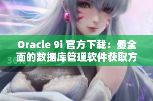 Oracle 9i 官方下载：最全面的数据库管理软件获取方式