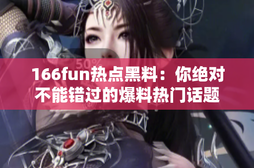 166fun热点黑料：你绝对不能错过的爆料热门话题