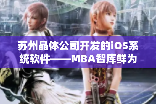 苏州晶体公司开发的iOS系统软件——MBA智库鲜为人知的秘密历程