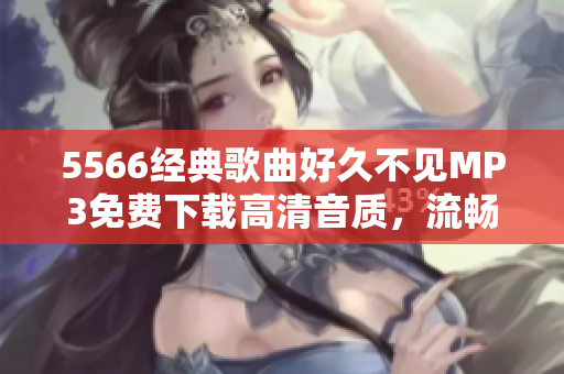 5566经典歌曲好久不见MP3免费下载高清音质，流畅畅享，享受音乐之美