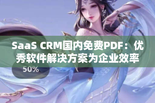 SaaS CRM国内免费PDF：优秀软件解决方案为企业效率提升带来新机遇