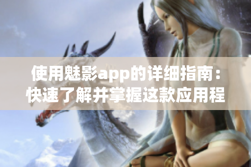 使用魅影app的详细指南：快速了解并掌握这款应用程序