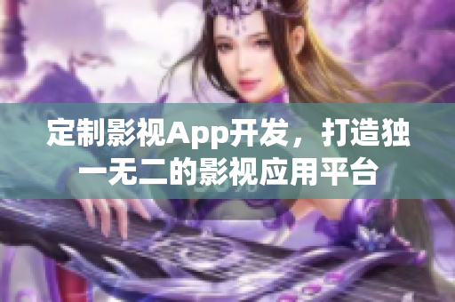 定制影视App开发，打造独一无二的影视应用平台