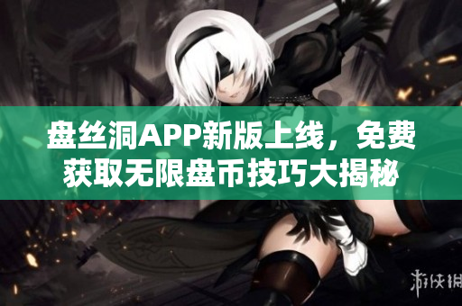 盘丝洞APP新版上线，免费获取无限盘币技巧大揭秘