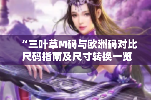 “三叶草M码与欧洲码对比 尺码指南及尺寸转换一览”