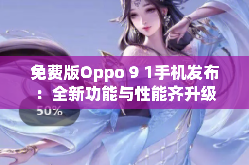 免费版Oppo 9 1手机发布：全新功能与性能齐升级