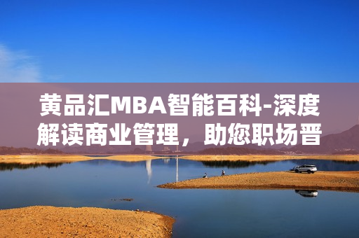 黄品汇MBA智能百科-深度解读商业管理，助您职场晋升