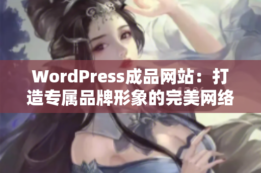 WordPress成品网站：打造专属品牌形象的完美网络展示