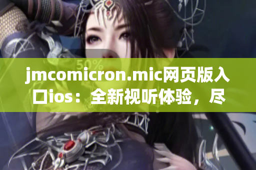 jmcomicron.mic网页版入口ios：全新视听体验，尽在你手中