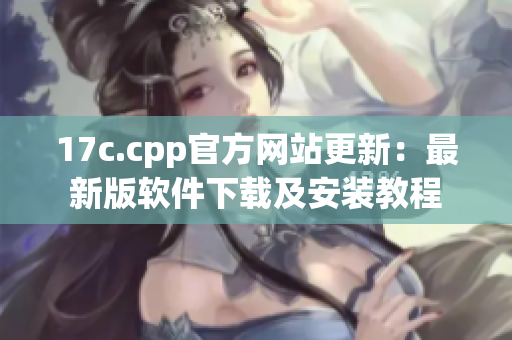 17c.cpp官方网站更新：最新版软件下载及安装教程