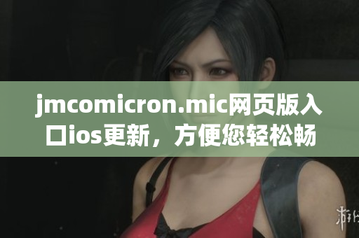 jmcomicron.mic网页版入口ios更新，方便您轻松畅享精彩漫画内容