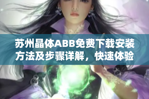 苏州晶体ABB免费下载安装方法及步骤详解，快速体验ABB苏州晶体系统