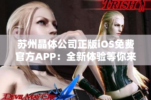 苏州晶体公司正版iOS免费官方APP：全新体验等你来！