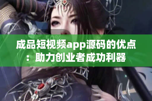 成品短视频app源码的优点：助力创业者成功利器 