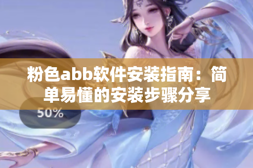 粉色abb软件安装指南：简单易懂的安装步骤分享