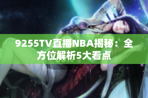 9255TV直播NBA揭秘：全方位解析5大看点