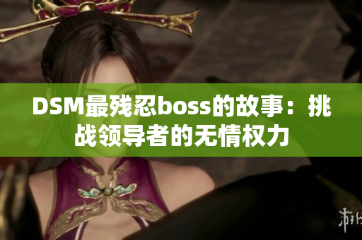 DSM最残忍boss的故事：挑战领导者的无情权力