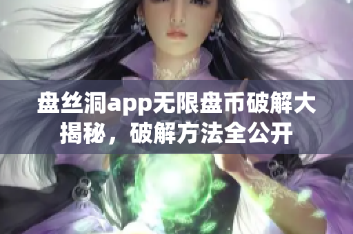 盘丝洞app无限盘币破解大揭秘，破解方法全公开